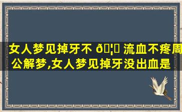 女人梦见掉牙不 🦋 流血不疼周公解梦,女人梦见掉牙没出血是 🐳 凶兆吗周公解梦